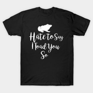 Hate To Say I Toad You So T-Shirt